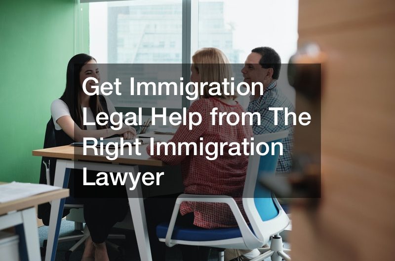 Get Immigration Legal Help from The Right Immigration Lawyer