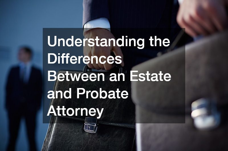 Understanding the Differences Between an Estate and Probate Attorney